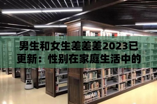 男生和女生差差差2023已更新：性別在家庭生活中的角色分配