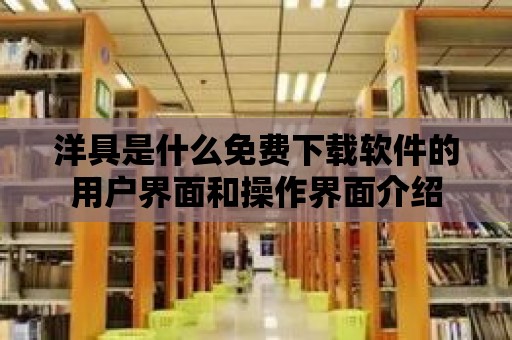 洋具是什么免費(fèi)下載軟件的用戶界面和操作界面介紹