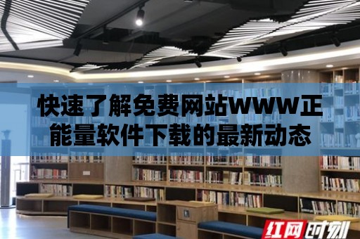 快速了解免費網站WWW正能量軟件下載的最新動態