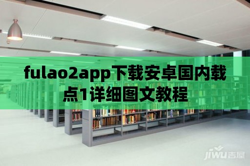 fulao2app下載安卓國內載點1詳細圖文教程