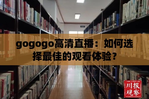 gogogo高清直播：如何選擇最佳的觀看體驗？