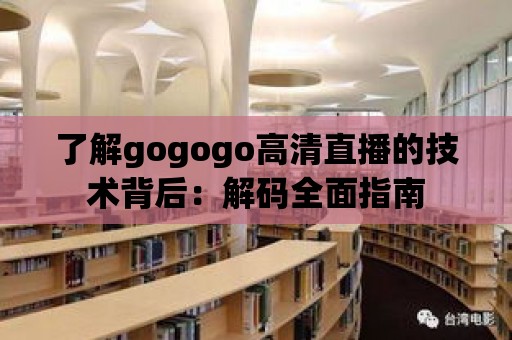 了解gogogo高清直播的技術背后：解碼全面指南