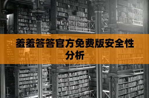 羞羞答答官方免費版安全性分析