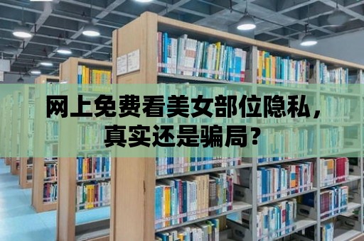 網(wǎng)上免費看美女部位隱私，真實還是騙局？