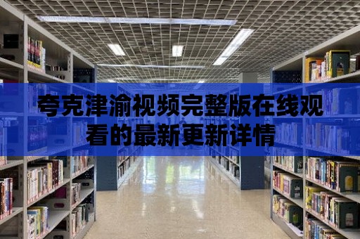 夸克津渝視頻完整版在線觀看的最新更新詳情