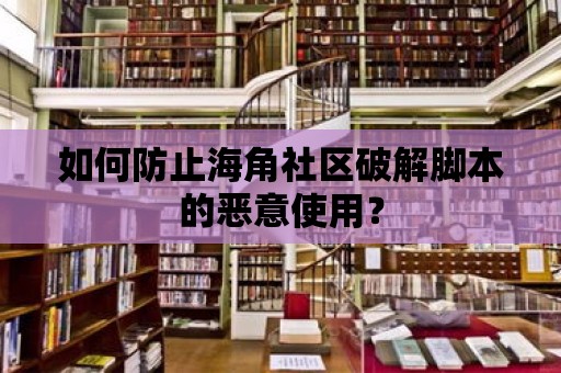 如何防止海角社區破解腳本的惡意使用？