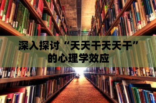 深入探討“天天干天天干”的心理學效應