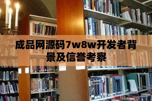 成品網(wǎng)源碼7w8w開發(fā)者背景及信譽考察