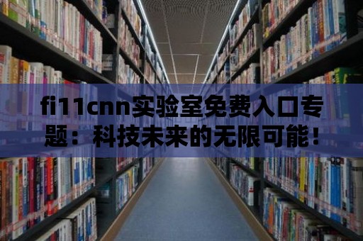 fi11cnn實驗室免費入口專題：科技未來的無限可能！