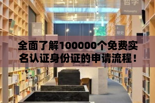 全面了解100000個(gè)免費(fèi)實(shí)名認(rèn)證身份證的申請(qǐng)流程！