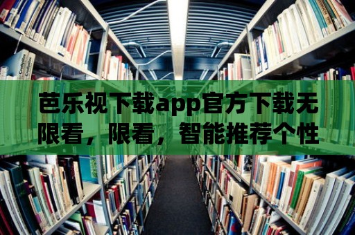 芭樂視下載app官方下載無限看，限看，智能推薦個性化影視！