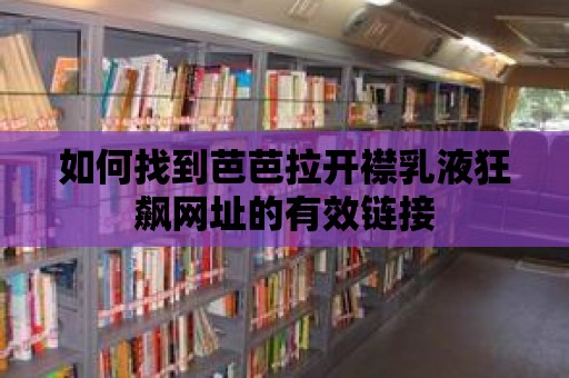 如何找到芭芭拉開襟乳液狂飆網址的有效鏈接