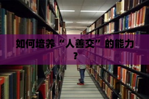 如何培養(yǎng)“人善交”的能力？