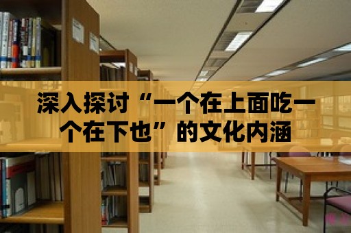 深入探討“一個在上面吃一個在下也”的文化內(nèi)涵