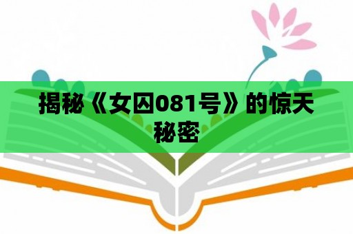 揭秘《女囚081號》的驚天秘密