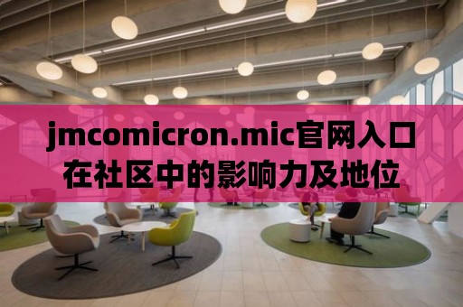 jmcomicron.mic官網入口在社區中的影響力及地位