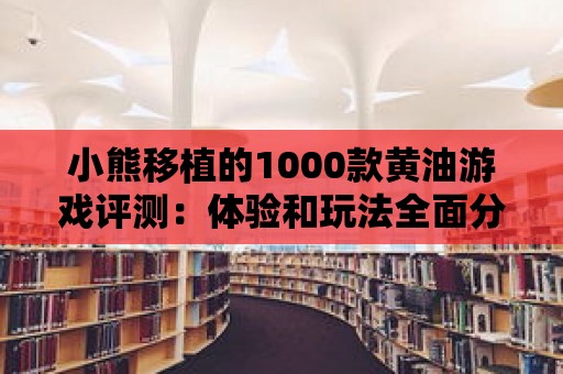 小熊移植的1000款黃油游戲評測：體驗和玩法全面分析