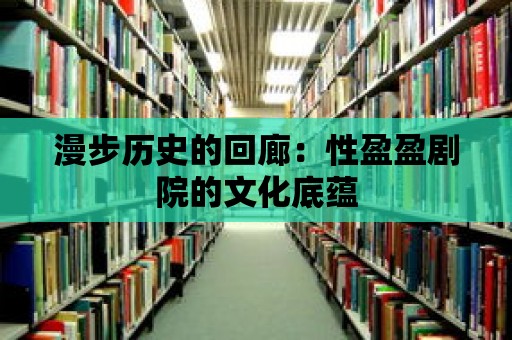 漫步歷史的回廊：性盈盈劇院的文化底蘊