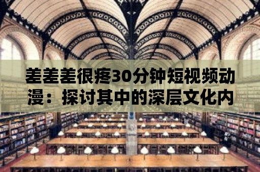 差差差很疼30分鐘短視頻動漫：探討其中的深層文化內涵