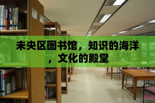 未央區圖書館，知識的海洋，文化的殿堂