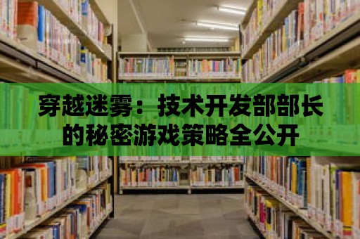 穿越迷霧：技術開發(fā)部部長的秘密游戲策略全公開