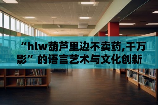 “hlw葫蘆里邊不賣藥,千萬影”的語言藝術與文化創(chuàng)新