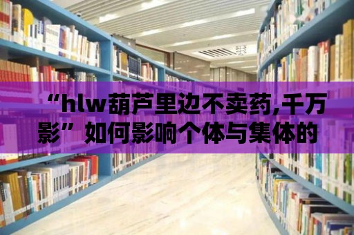 “hlw葫蘆里邊不賣藥,千萬影”如何影響個體與集體的認知？