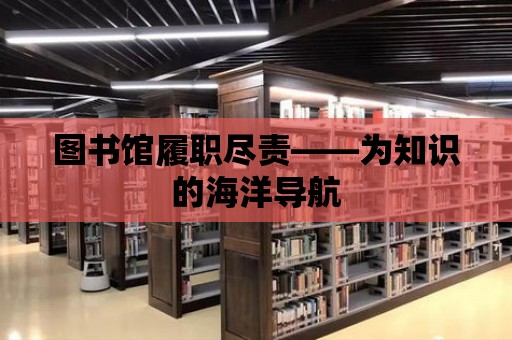 圖書館履職盡責(zé)——為知識的海洋導(dǎo)航