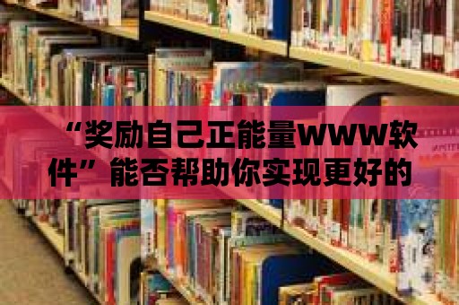 “獎勵自己正能量WWW軟件”能否幫助你實現(xiàn)更好的自我管理？