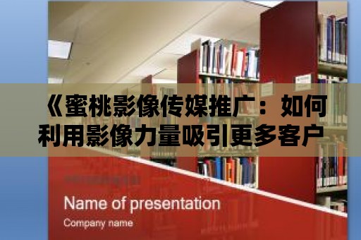 《蜜桃影像傳媒推廣：如何利用影像力量吸引更多客戶？》