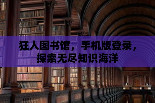 狂人圖書館，手機版登錄，探索無盡知識海洋