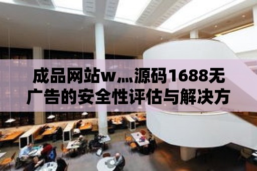 成品網站w灬源碼1688無廣告的安全性評估與解決方案