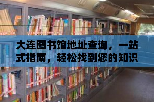 大連圖書館地址查詢，一站式指南，輕松找到您的知識寶庫