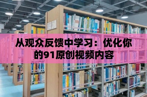 從觀眾反饋中學習：優化你的91原創視頻內容