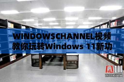 WINDOWSCHANNEL視頻教你玩轉(zhuǎn)Windows 11新功能