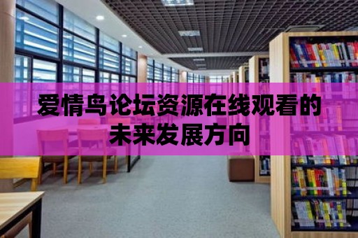 愛情鳥論壇資源在線觀看的未來發(fā)展方向