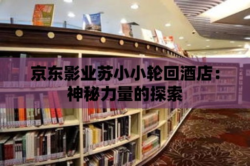 京東影業(yè)蘇小小輪回酒店：神秘力量的探索