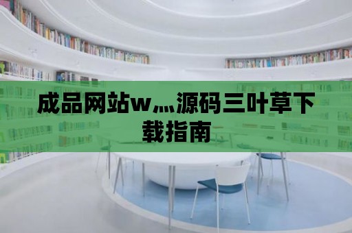 成品網站w灬源碼三葉草下載指南