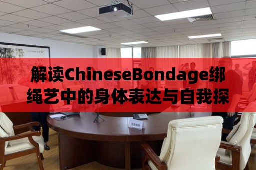 解讀ChineseBondage綁繩藝中的身體表達(dá)與自我探索