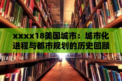 xxxx18美國城市：城市化進(jìn)程與都市規(guī)劃的歷史回顧