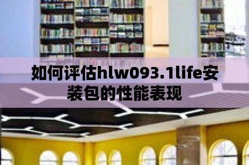 如何評(píng)估hlw093.1life安裝包的性能表現(xiàn)