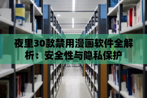 夜里30款禁用漫畫軟件全解析：安全性與隱私保護