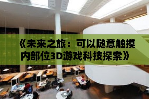 《未來之旅：可以隨意觸摸內部位3D游戲科技探索》