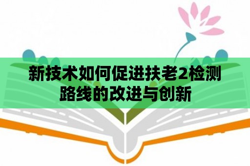 新技術如何促進扶老2檢測路線的改進與創新