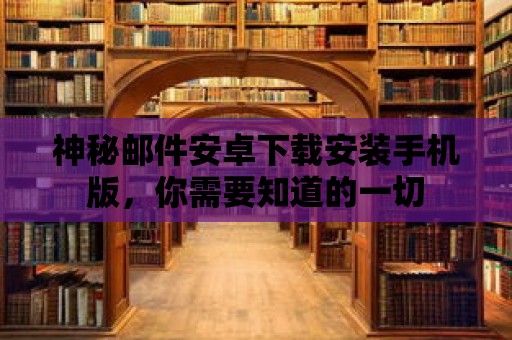 神秘郵件安卓下載安裝手機版，你需要知道的一切