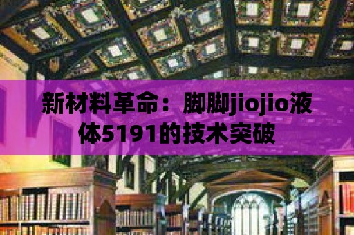 新材料革命：腳腳jiojio液體5191的技術突破