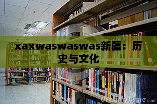 xaxwaswaswas新疆：歷史與文化