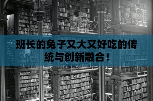 班長的兔子又大又好吃的傳統與創新融合！