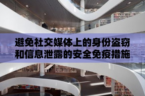 避免社交媒體上的身份盜竊和信息泄露的安全免疫措施