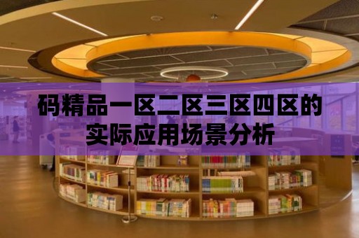 碼精品一區二區三區四區的實際應用場景分析